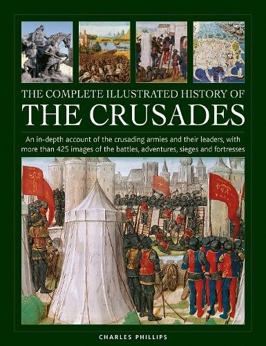 Crusades, The Complete Illustrated History of: An in-depth account of the crusading armies and their leaders, with more than 425 images of the battles, adventures, sieges and fortresses