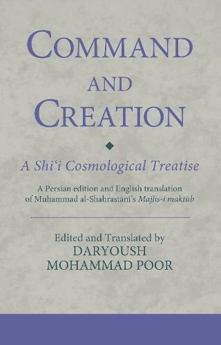 Command and Creation: A Shi'i Cosmological Treatise: A Persian edition and English translation of Muhammad al-Shahrastani's Majlis-i maktub (Ismaili Texts and Translations)