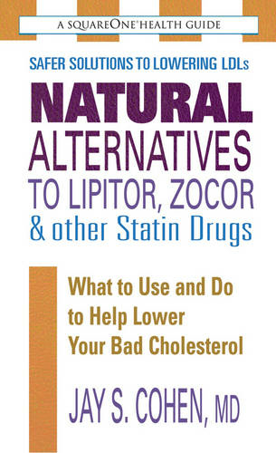 Natural Alternatives to Lipitor, Zocor & Other Statin Drugs: What to Use and Do to Help Lower Your Bad Cholesterol