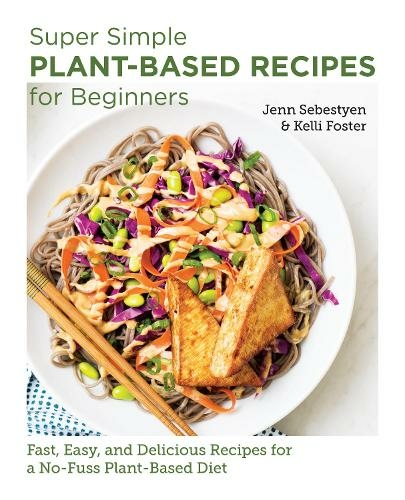 Super Simple Plant-Based Recipes for Beginners: Fast, Easy, and Delicious Recipes for a No-Fuss Plant-Based Diet (New Shoe Press)
