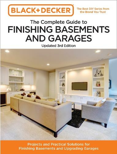 Black and Decker The Complete Guide to Finishing Basements and Garages 3rd Edition: Projects and Practical Solutions for Finishing Basements and Upgrading Garages (Black & Decker Complete Guide Third Edition, New Edition)
