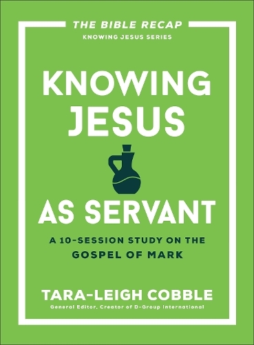 Knowing Jesus as Servant: A 10-Session Study on the Gospel of Mark (The Bible Recap Knowing Jesus Series)