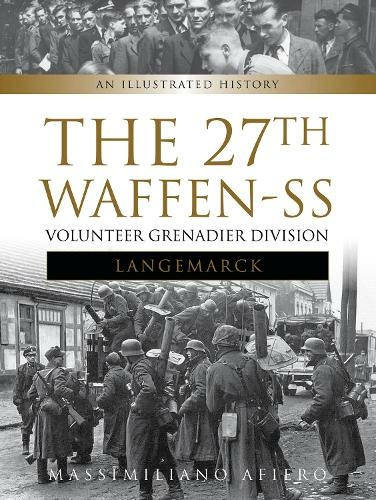 The 27th Waffen-SS Volunteer Grenadier Division Langemarck: An Illustrated History (Divisions of the Waffen-SS)