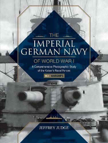 The Imperial German Navy of World War I: A Comprehensive Photographic Study of the Kaiser's Naval Forces: Vol.1: Warships (The Imperial German Navy of World War I)