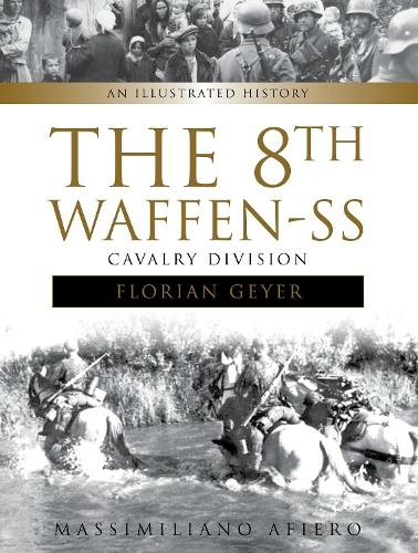 The 8th Waffen-SS Cavalry Division "Florian Geyer": An Illustrated History (Divisions of the Waffen-SS)