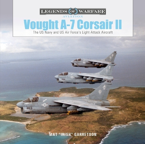 Vought A-7 Corsair II: The US Navy and US Air Force's Light Attack Aircraft (Legends of Warfare: Aviation)