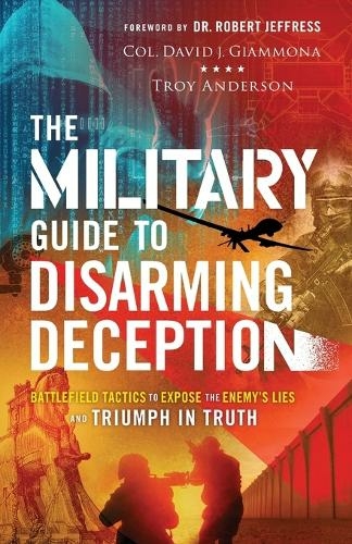 The Military Guide to Disarming Deception - Battlefield Tactics to Expose the Enemy`s Lies and Triumph in Truth