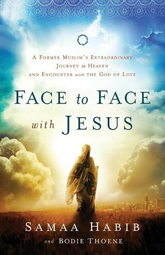 Face to Face with Jesus - A Former Muslim`s Extraordinary Journey to Heaven and Encounter with the God of Love