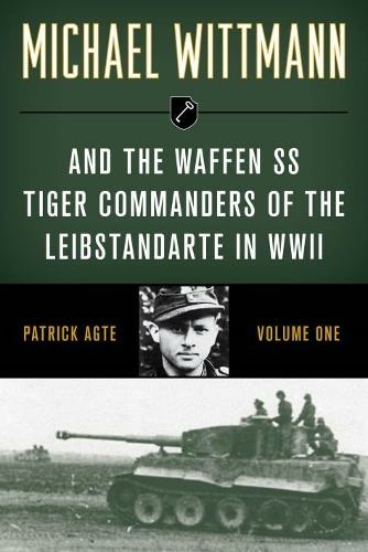 Michael Wittmann & the Waffen SS Tiger Commanders of the Leibstandarte in WWII: (Michael Wittmann & the Waffen SS Tiger Commanders of the Leibstandarte in WWII 2021 Edition)