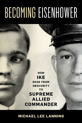 Becoming Eisenhower: How Ike Rose from Obscurity to Supreme Allied Commander