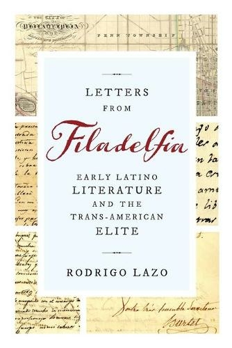 Letters from Filadelfia: Early Latino Literature and the Trans-American Elite (Writing the Early Americas)