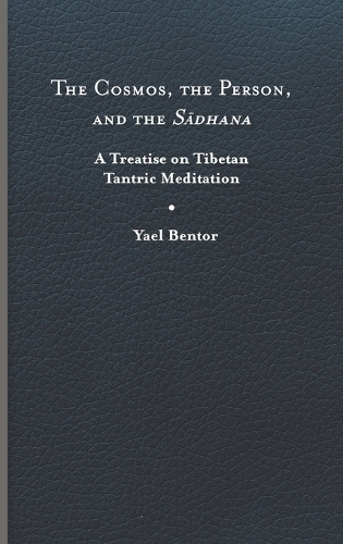 The Cosmos, the Person, and the Sa?dhana: A Treatise on Tibetan Tantric Meditation (Traditions and Transformations in Tibetan Buddhism)