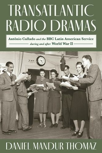 Transatlantic Radio Dramas: Antonio Callado and the BBC Latin American Service During World War II (Pitt Latin American Series)