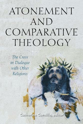 Atonement and Comparative Theology: The Cross in Dialogue with Other Religions (Comparative Theology: Thinking Across Traditions)