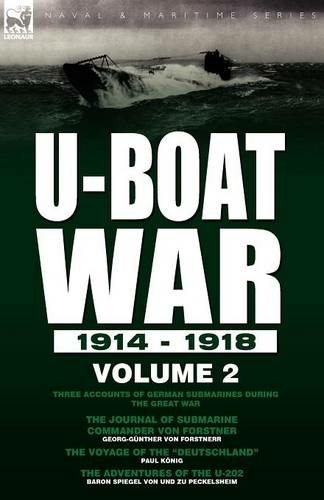 U-Boat War 1914-1918: Volume 2-Three accounts of German submarines during the Great War: The Journal of Submarine Commander Von Forstner, The Voyage of the "Deutschland" & The Adventures of the U-202