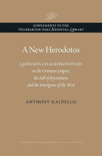 A New Herodotos: Laonikos Chalkokondyles on the Ottoman Empire, the Fall of Byzantium, and the Emergence of the West (Supplements to the Dumbarton Oaks Medieval Library)