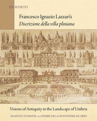 Francesco Ignazio Lazzari's Discrizione della villa pliniana: Visions of Antiquity in the Landscape of Umbria (Ex Horto: Dumbarton Oaks Texts in Garden and Landscape Studies)