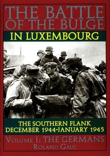 The Battle of the Bulge in Luxembourg: The Southern Flank - Dec. 1944 - Jan. 1945 Vol.I The Germans
