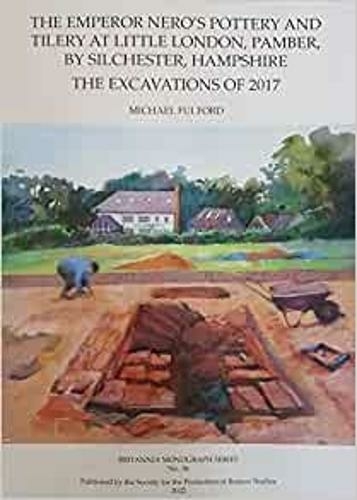 The Emperor Nero's Pottery and Tilery at Little London, Pamber, by Silchester, Hampshire: The Excavations of 2017 (Britannia Monographs 36)