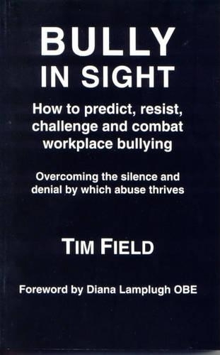 Bully in Sight: How to Predict, Resist, Challenge and Combat Workplace Bullying - Overcoming the Silence and Denial by Which Abuse Thrives