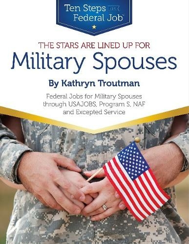 Stars Are Lined Up for Military Spouses: Federal Jobs for Military Spouses Through USAJOBS, Program S, NAF & Excepted Service Ten Steps to a Federal Job (R) for Military Personnel & Spouses