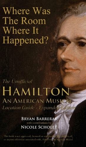 Where Was The Room Where It Happened The Unofficial Hamilton An American Musical Location Guide Expanded Ed By Bryan Barreras Whsmith