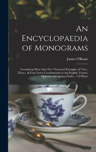 An Encyclopaedia of Monograms: Containing More Than Five Thousand Examples of Two-, Three-, & Four-letter Combinations in the English, French, German and Antique Styles: 130 Plates