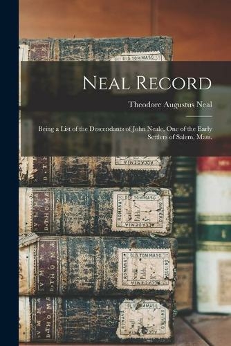 Neal Record; Being a List of the Descendants of John Neale, One of the Early Settlers of Salem, Mass.