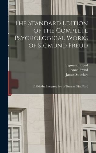 The Standard Edition of the Complete Psychological Works of Sigmund Freud: (1900) the Interpretation of Dreams (First Part)