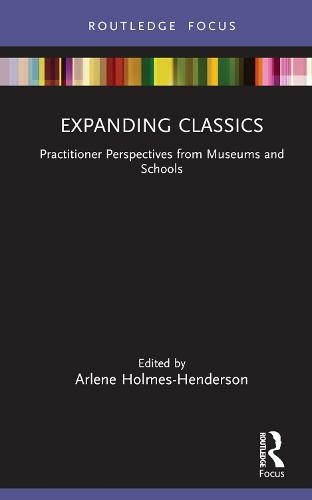 Expanding Classics: Practitioner Perspectives from Museums and Schools (Classics In and Out of the Academy)