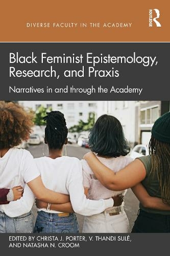 Black Feminist Epistemology, Research, and Praxis: Narratives in and through the Academy (Diverse Faculty in the Academy)