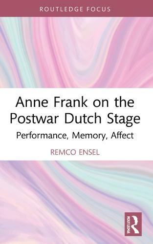 Anne Frank on the Postwar Dutch Stage: Performance, Memory, Affect (Routledge Advances in Theatre & Performance Studies)