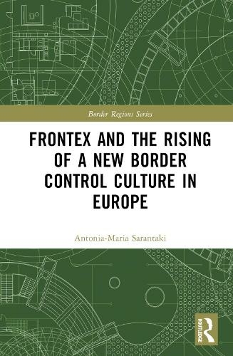 Frontex and the Rising of a New Border Control Culture in Europe: (Border Regions Series)