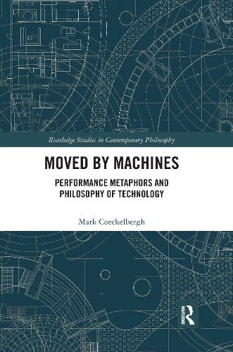 Moved by Machines: Performance Metaphors and Philosophy of Technology (Routledge Studies in Contemporary Philosophy)