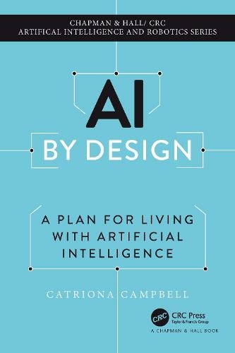 AI by Design: A Plan for Living with Artificial Intelligence (Chapman & Hall/CRC Artificial Intelligence and Robotics Series)
