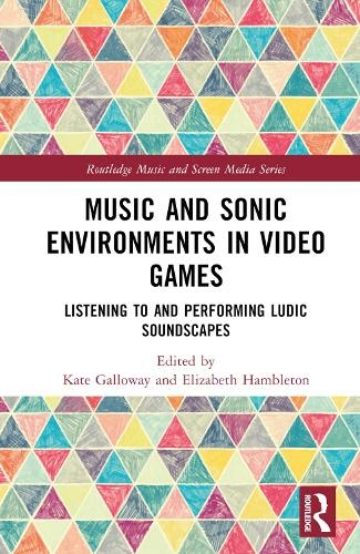 Music and Sonic Environments in Video Games: Listening to and Performing Ludic Soundscapes (Routledge Music and Screen Media Series)