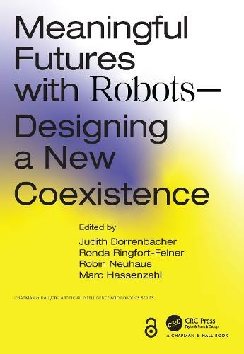 Meaningful Futures with Robots: Designing a New Coexistence (Chapman & Hall/CRC Artificial Intelligence and Robotics Series)