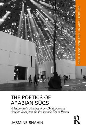 The Poetics of Arabian Suqs: A Hermeneutic Reading of the Development of Arabian Suqs from the Pre-Islamic Era to Present (Routledge Research in Architecture)