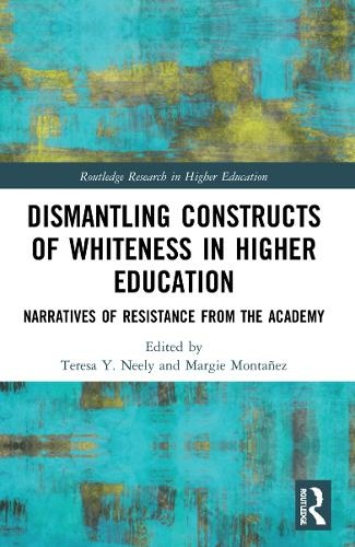 Dismantling Constructs of Whiteness in Higher Education: Narratives of Resistance from the Academy (Routledge Research in Higher Education)