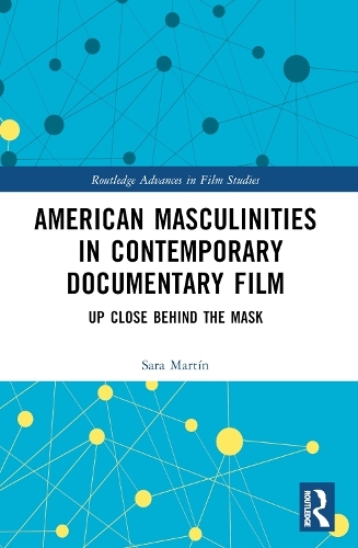 American Masculinities in Contemporary Documentary Film: Up Close Behind the Mask (Routledge Advances in Film Studies)