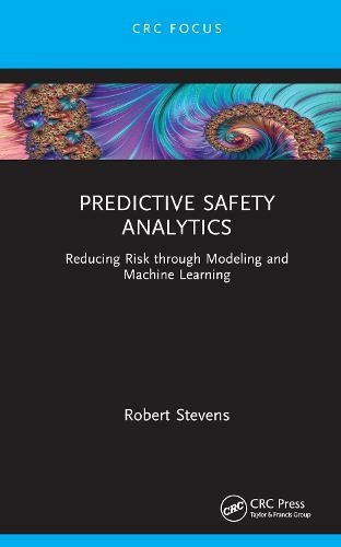 Predictive Safety Analytics: Reducing Risk through Modeling and Machine Learning (Reliability, Maintenance, and Safety Engineering)