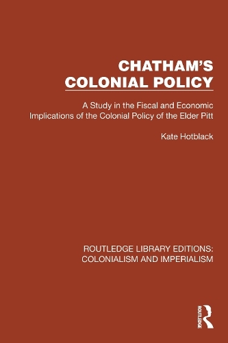 Chatham's Colonial Policy: A Study in the Fiscal and Economic Implications of the Colonial Policy of the Elder Pitt (Routledge Library Editions: Colonialism and Imperialism)