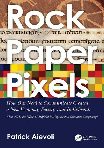 Rock * Paper * Pixels: How our need to communicate created a new economy, society, and individual: what will be the effects of artificial intelligence and quantum computing?