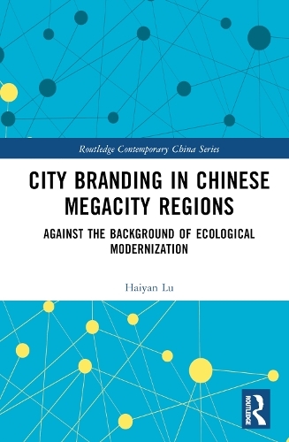 City Branding in Chinese Megacity Regions: Against the Background of Ecological Modernization (Routledge Contemporary China Series)