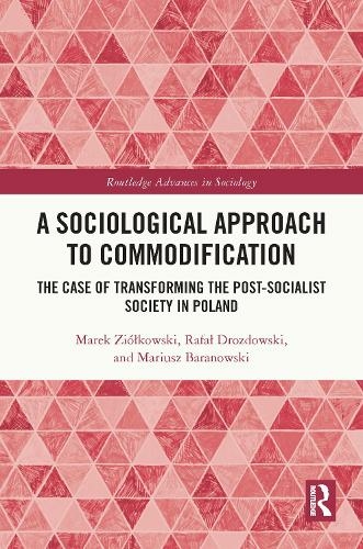 A Sociological Approach to Commodification: The Case of Transforming the Post-Socialist Society in Poland (Routledge Advances in Sociology)