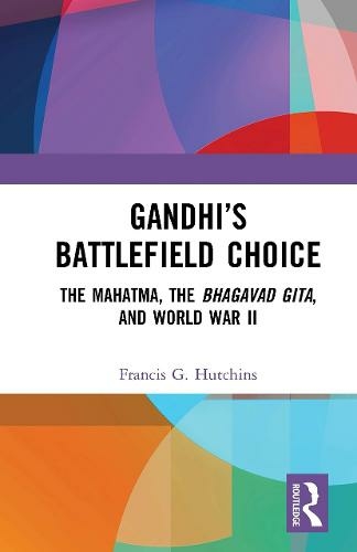 Gandhi's Battlefield Choice: The Mahatma, The Bhagavad Gita, and World War II