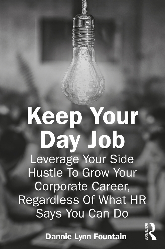 Keep Your Day Job: Leverage Your Side Hustle To Grow Your Corporate Career, Regardless Of What HR Says You Can Do