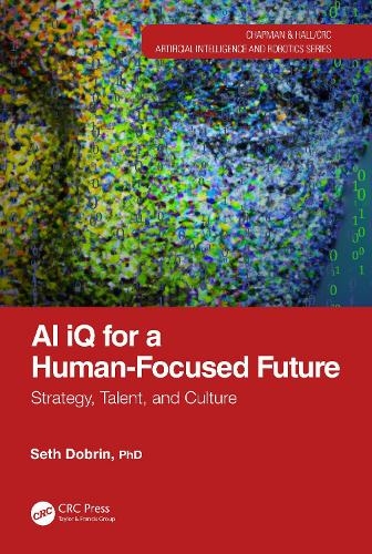 AI iQ for a Human-Focused Future: Strategy, Talent, and Culture (Chapman & Hall/CRC Artificial Intelligence and Robotics Series)