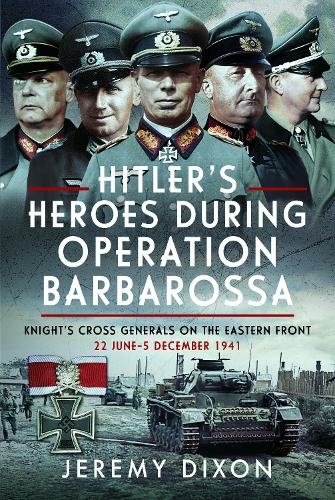 Hitler's Heroes During Operation Barbarossa: Knight's Cross Generals on the Eastern Front, 22 June-5 December 1941