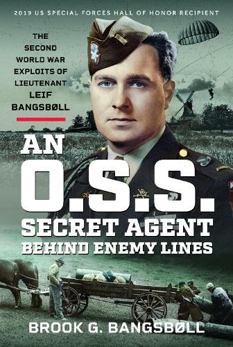 An O.S.S. Secret Agent Behind Enemy Lines: The Second World War Exploits of Lieutenant Leif Bangsboll